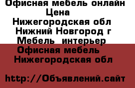 Офисная мебель онлайн › Цена ­ 1 - Нижегородская обл., Нижний Новгород г. Мебель, интерьер » Офисная мебель   . Нижегородская обл.